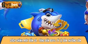 Cách chỉnh máy bắn cá
