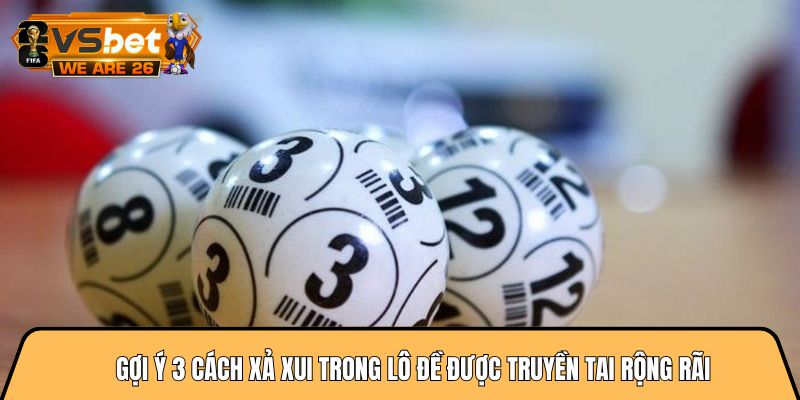 Gợi ý 3 cách xả xui trong lô đề được truyền tai rộng rãi 6 cách xả xui trong lô đề