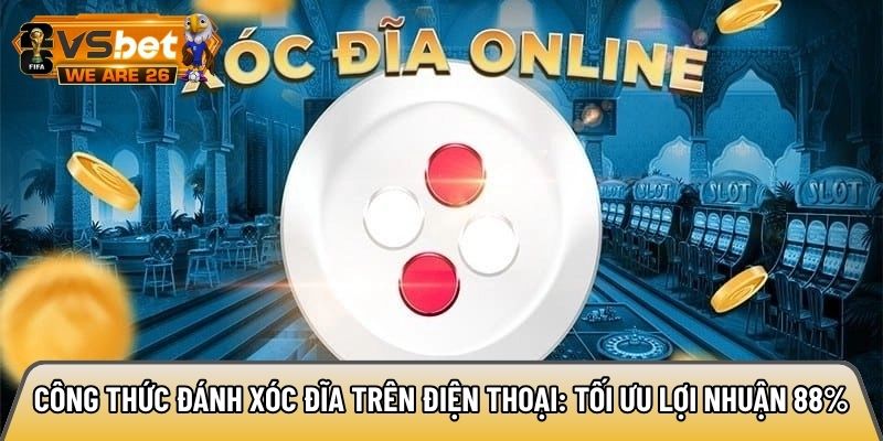 Công thức đánh xóc đĩa trên điện thoại: Tối ưu lợi nhuận 88% 7 Công thức đánh xóc đĩa trên điện thoại