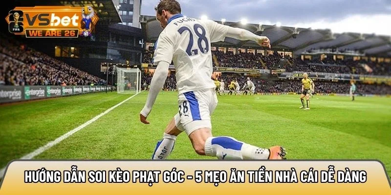 Hướng dẫn soi kèo phạt góc - 5 mẹo ăn tiền nhà cái dễ dàng 4 Hướng dẫn soi kèo phạt góc